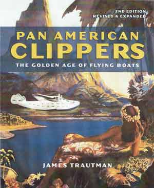 Pan American Clippers: The Golden Age of Flying Boats, 2nd Ed. Revised and Expanded by James Trautman (2019)