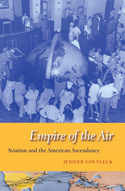 Empire of the Air: Aviation and the American Ascendancy by Jenifer Van Vleck (2013)
